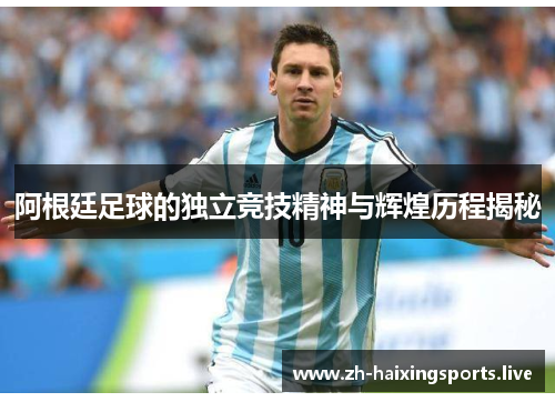 阿根廷足球的独立竞技精神与辉煌历程揭秘