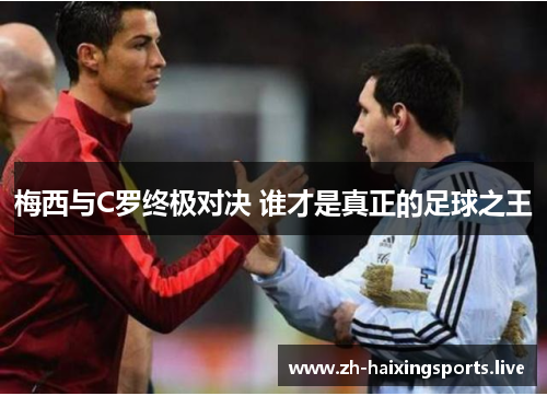 梅西与C罗终极对决 谁才是真正的足球之王