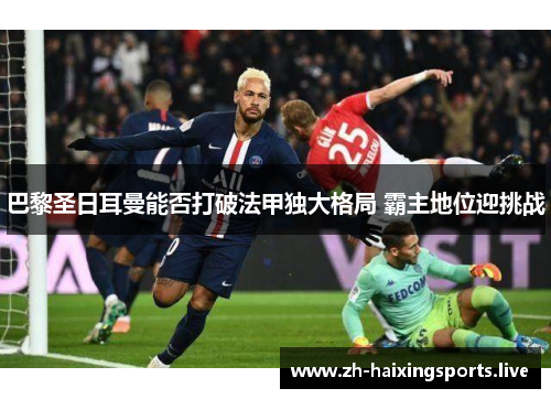巴黎圣日耳曼能否打破法甲独大格局 霸主地位迎挑战