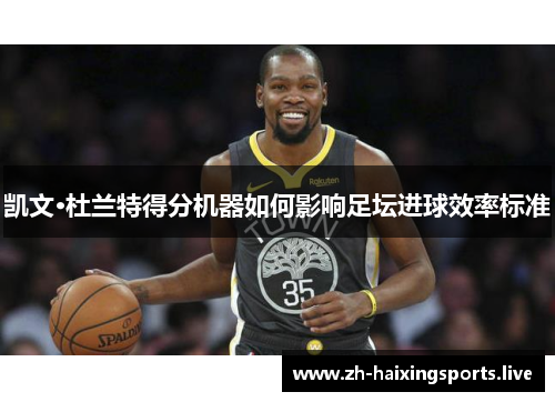 凯文·杜兰特得分机器如何影响足坛进球效率标准