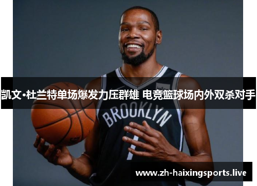 凯文·杜兰特单场爆发力压群雄 电竞篮球场内外双杀对手