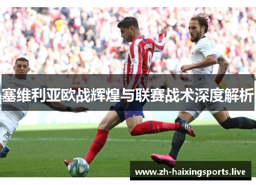 塞维利亚欧战辉煌与联赛战术深度解析