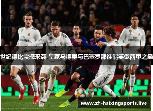世纪德比震撼来袭 皇家马德里与巴塞罗那谁能笑傲西甲之巅
