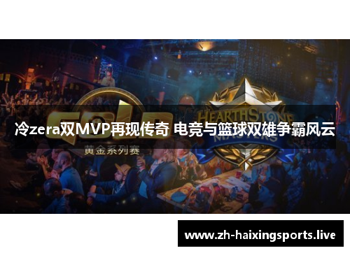 冷zera双MVP再现传奇 电竞与篮球双雄争霸风云