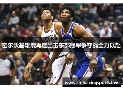 密尔沃基雄鹿再度出击东部冠军争夺战全力以赴