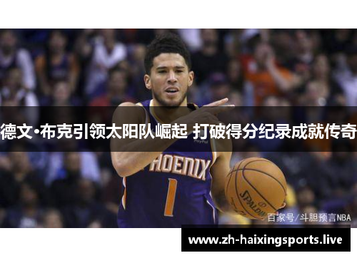 德文·布克引领太阳队崛起 打破得分纪录成就传奇